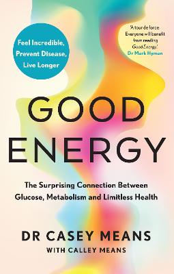 Good Energy - The Surprising Connection Between Glucose, Metabolism and Limitless Health