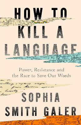 How to Kill a Language - Power Resistance and the Race to Save Our Words