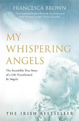 My Whispering Angels - The Incredible True Story Of a life transformed by Angels