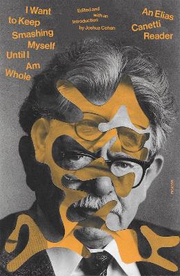 I Want To Keep Smashing Myself Until I Am Whole - An Elias Canetti Reader