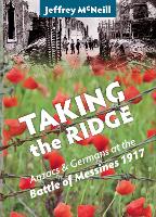 Taking The Ridge - Anzacs and Germans at the Battle of Messines 1917