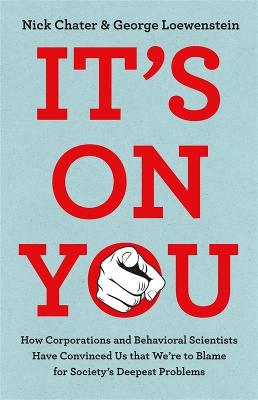 Its On You - How Corporations and Behavioral Scientists Convince Us that We're to Blame for Society's Deepest Problems