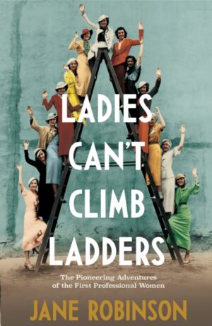 Ladies Cant Climb Ladders - The Pioneering Adventures Of The First Professional Women