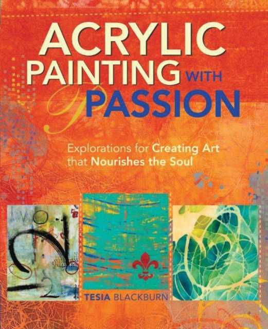 Acrylic Painting With Passion - Explorations For Creating Art That Nourishes The Soul