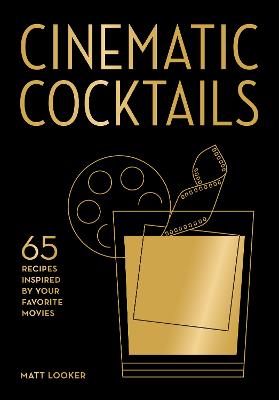 Cinematic Cocktails - 65 Recipes Inspired by Your Favorite Movies