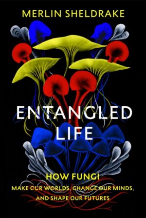 Entangled Life - How Fungi Make Our Worlds Change Our Minds And Shape Our Futures