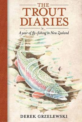 Trout Diaries - A Year Of Fly Fishing In New Zealand