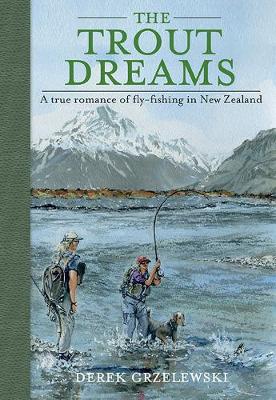 Trout Dreams - A True Romance Of Fly Fishing In New Zealand