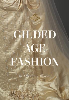 Gilded Age Fashion - More than 50 Iconic Looks and the Stories Behind Them