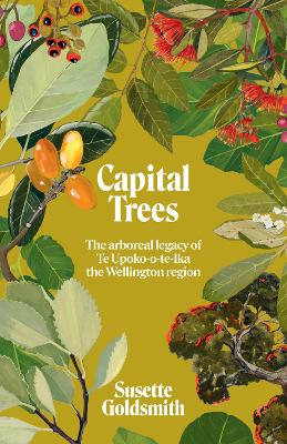 Capital Trees - The Arboreal Legacy Of Te Upoko-o-te-Ika The Wellington Region
